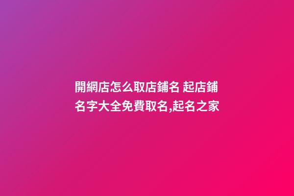 開網店怎么取店鋪名 起店鋪名字大全免費取名,起名之家